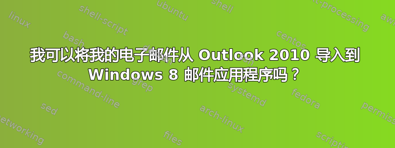 我可以将我的电子邮件从 Outlook 2010 导入到 Windows 8 邮件应用程序吗？