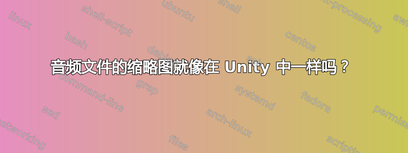 音频文件的缩略图就像在 Unity 中一样吗？