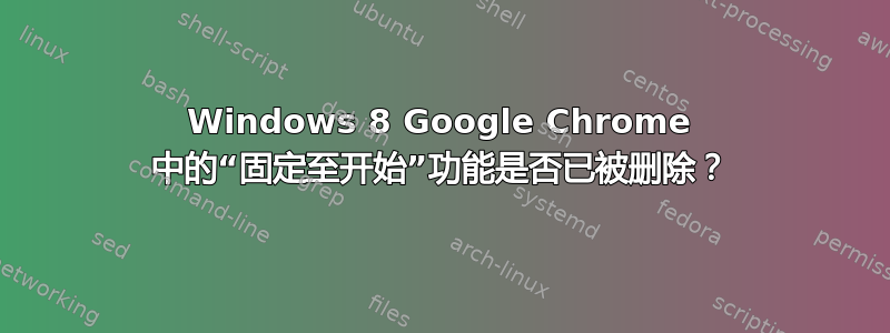 Windows 8 Google Chrome 中的“固定至开始”功能是否已被删除？