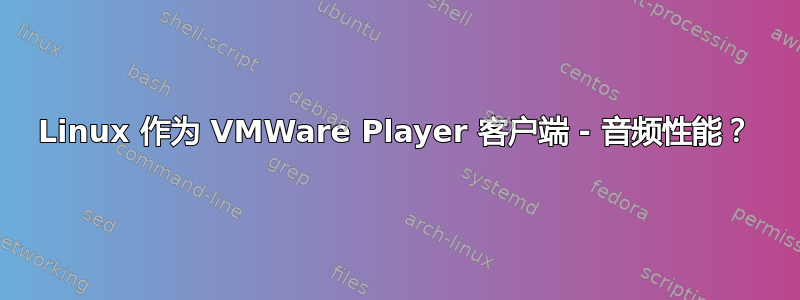 Linux 作为 VMWare Player 客户端 - 音频性能？