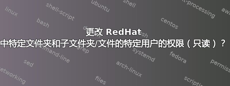 更改 RedHat 中特定文件夹和子文件夹/文件的特定用户的权限（只读）？