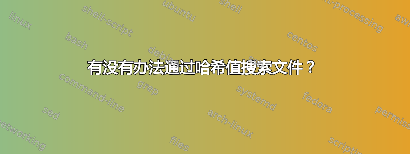 有没有办法通过哈希值搜索文件？