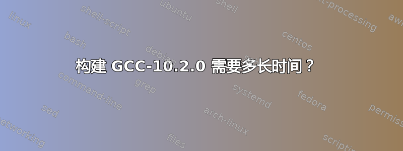 构建 GCC-10.2.0 需要多长时间？ 