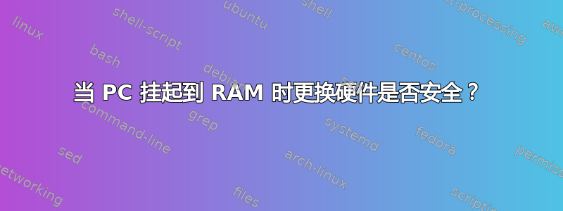 当 PC 挂起到 RAM 时更换硬件是否安全？