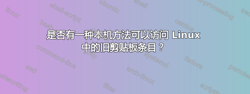 是否有一种本机方法可以访问 Linux 中的旧剪贴板条目？