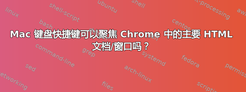 Mac 键盘快捷键可以聚焦 Chrome 中的主要 HTML 文档/窗口吗？