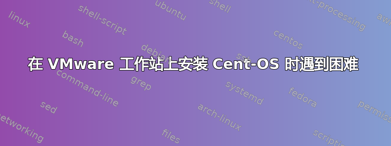 在 VMware 工作站上安装 Cent-OS 时遇到困难