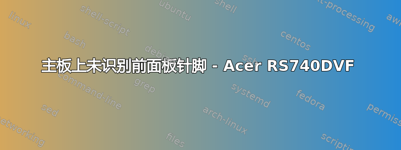 主板上未识别前面板针脚 - Acer RS740DVF