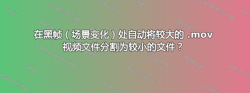 在黑帧（场景变化）处自动将较大的 .mov 视频文件分割为较小的文件？