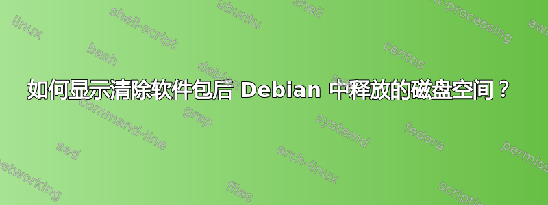 如何显示清除软件包后 Debian 中释放的磁盘空间？