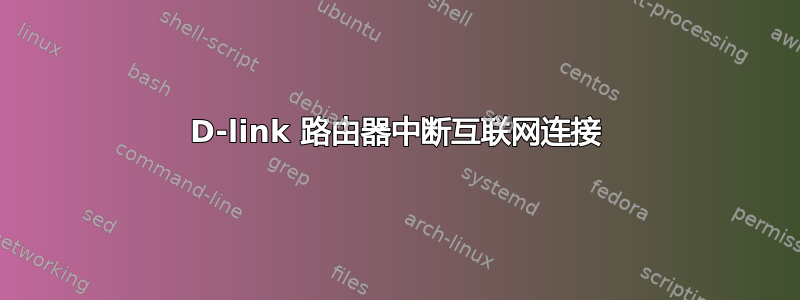 D-link 路由器中断互联网连接