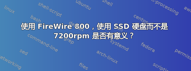 使用 FireWire 800，使用 SSD 硬盘而不是 7200rpm 是否有意义？