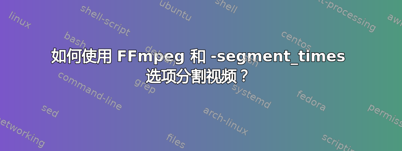 如何使用 FFmpeg 和 -segment_times 选项分割视频？