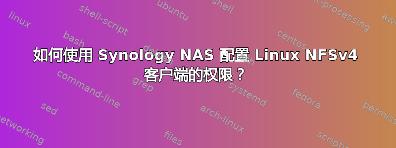 如何使用 Synology NAS 配置 Linux NFSv4 客户端的权限？