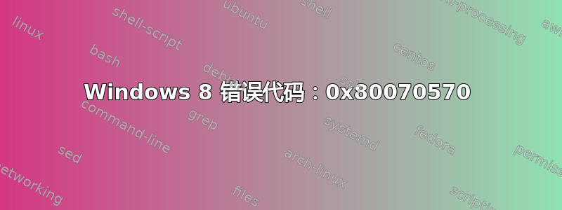 Windows 8 错误代码：0x80070570