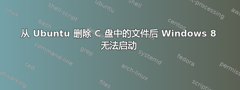 从 Ubuntu 删除 C 盘中的文件后 Windows 8 无法启动