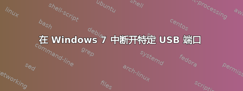 在 Windows 7 中断开特定 USB 端口