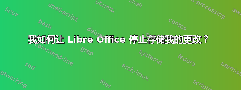 我如何让 Libre Office 停止存储我的更改？