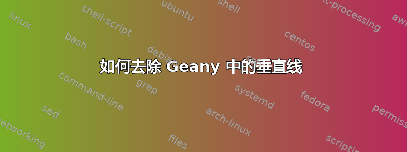 如何去除 Geany 中的垂直线