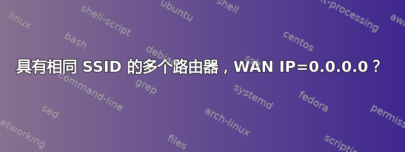 具有相同 SSID 的多个路由器，WAN IP=0.0.0.0？