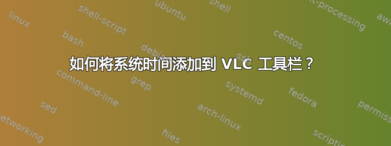 如何将系统时间添加到 VLC 工具栏？