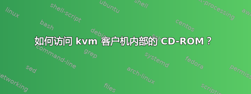 如何访问 kvm 客户机内部的 CD-ROM？