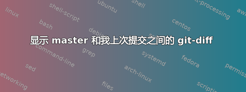 显示 master 和我上次提交之间的 git-diff