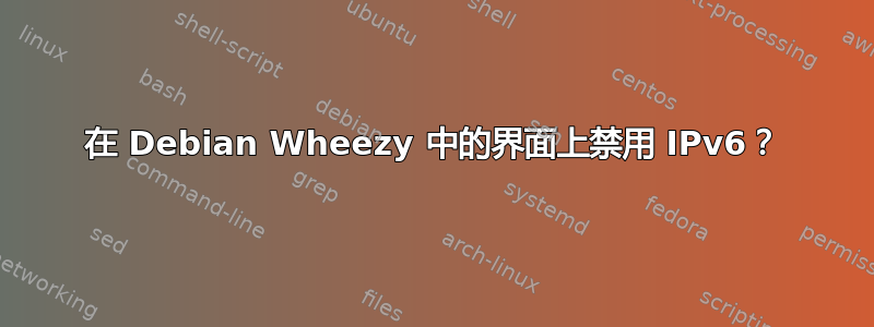 在 Debian Wheezy 中的界面上禁用 IPv6？