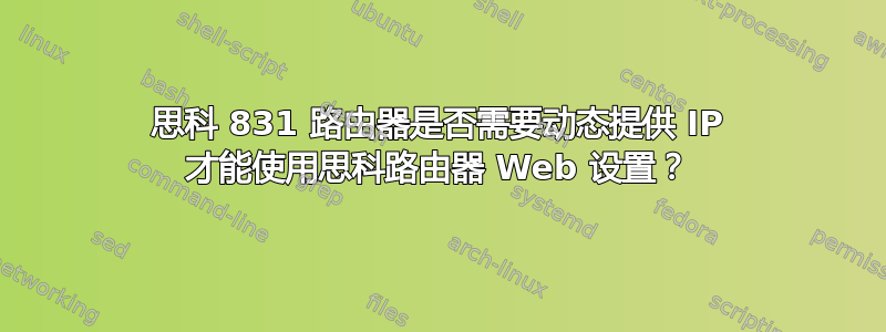 思科 831 路由器是否需要动态提供 IP 才能使用思科路由器 Web 设置？