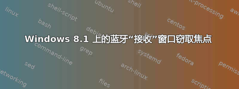 Windows 8.1 上的蓝牙“接收”窗口窃取焦点