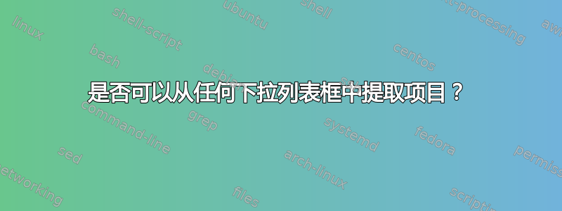 是否可以从任何下拉列表框中提取项目？