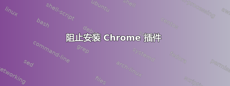 阻止安装 Chrome 插件