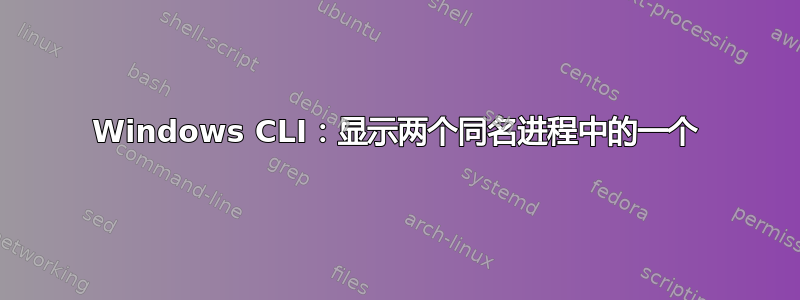 Windows CLI：显示两个同名进程中的一个