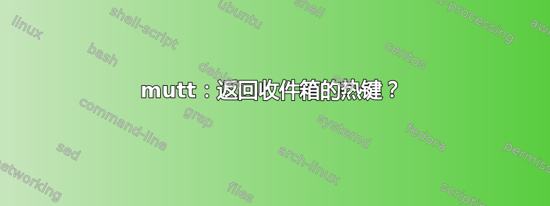 mutt：返回收件箱的热键？