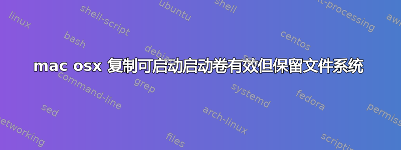 mac osx 复制可启动启动卷有效但保留文件系统