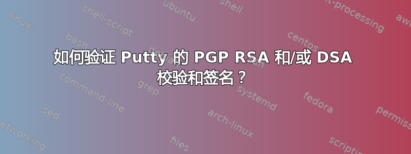 如何验证 Putty 的 PGP RSA 和/或 DSA 校验和签名？