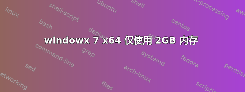 windowx 7 x64 仅使用 2GB 内存