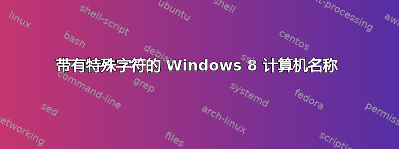 带有特殊字符的 Windows 8 计算机名称