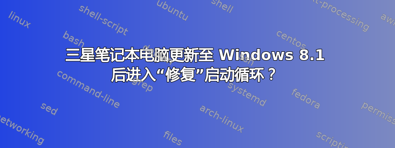 三星笔记本电脑更新至 Windows 8.1 后进入“修复”启动循环？