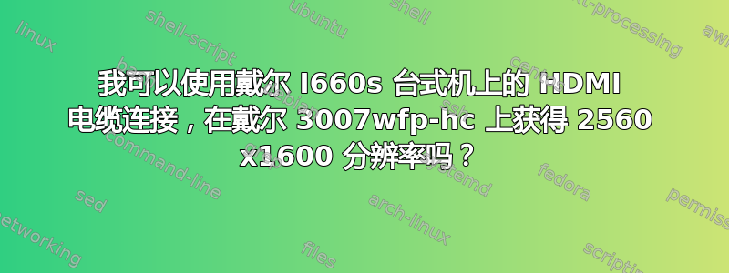 我可以使用戴尔 I660s 台式机上的 HDMI 电缆连接，在戴尔 3007wfp-hc 上获得 2560 x1600 分辨率吗？