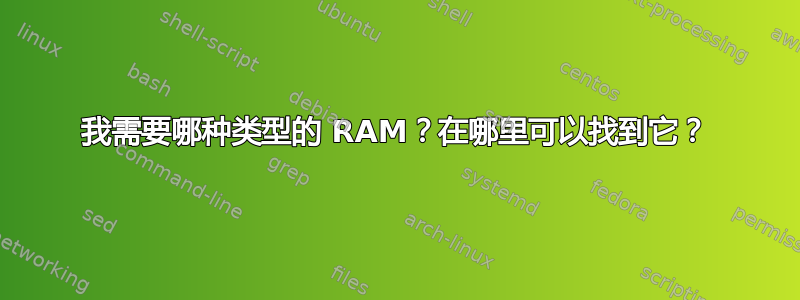 我需要哪种类型的 RAM？在哪里可以找到它？