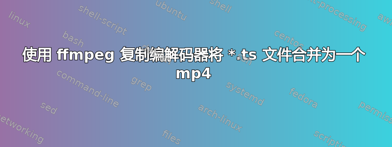 使用 ffmpeg 复制编解码器将 *.ts 文件合并为一个 mp4