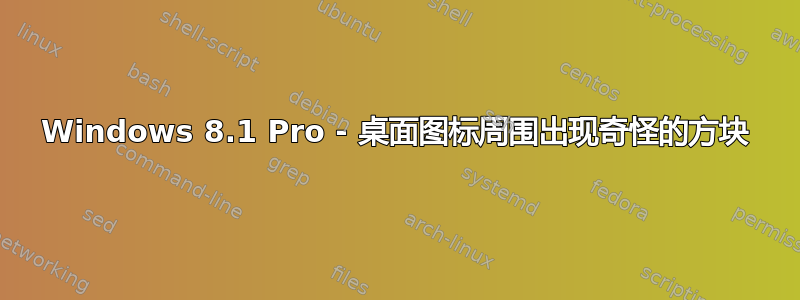 Windows 8.1 Pro - 桌面图标周围出现奇怪的方块