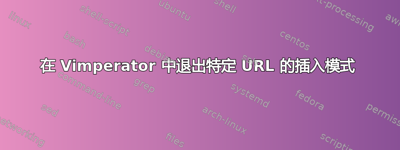 在 Vimperator 中退出特定 URL 的插入模式