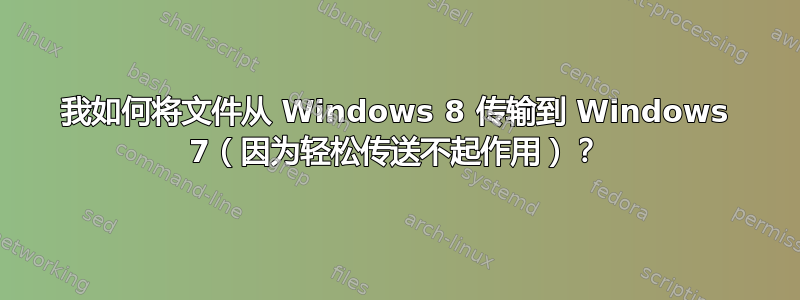 我如何将文件从 Windows 8 传输到 Windows 7（因为轻松传送不起作用）？