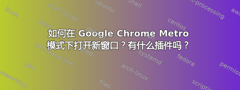 如何在 Google Chrome Metro 模式下打开新窗口？有什么插件吗？