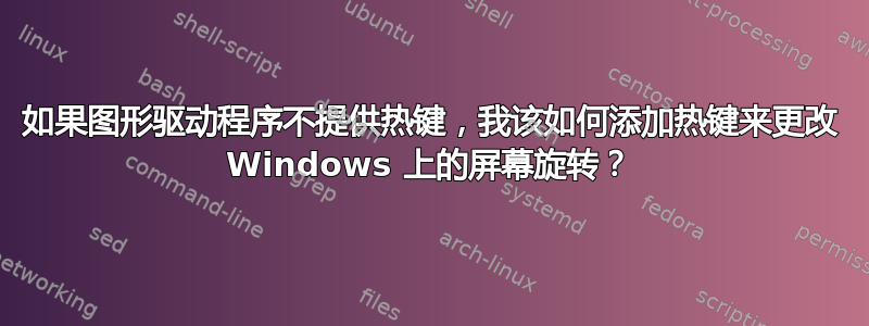 如果图形驱动程序不提供热键，我该如何添加热键来更改 Windows 上的屏幕旋转？