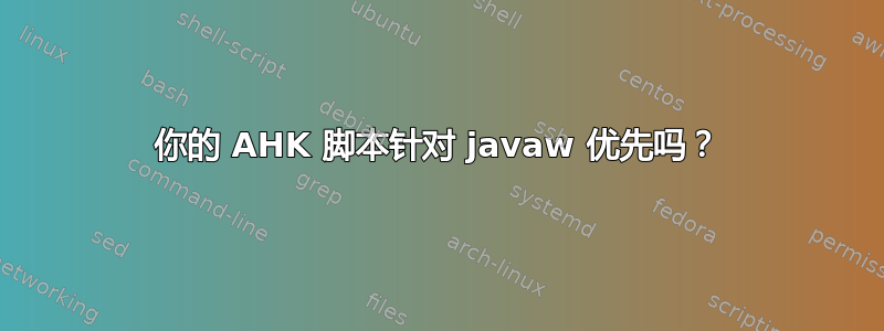 你的 AHK 脚本针对 javaw 优先吗？