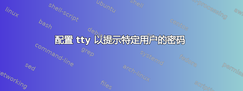 配置 tty 以提示特定用户的密码