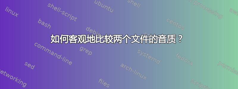 如何客观地比较两个文件的音质？